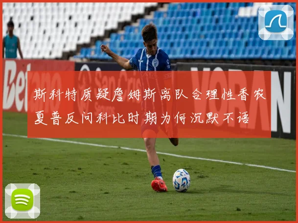 斯科特质疑詹姆斯离队合理性香农夏普反问科比时期为何沉默不语