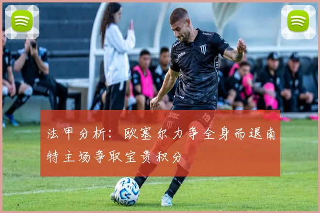 法甲分析:欧塞尔力争全身而退南特主场争取宝贵积分