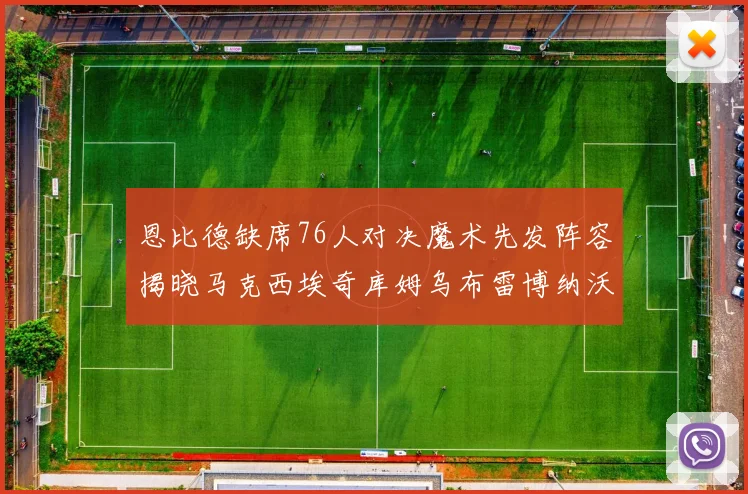 恩比德缺席76人对决魔术先发阵容揭晓马克西埃奇库姆乌布雷博纳沃克齐上阵