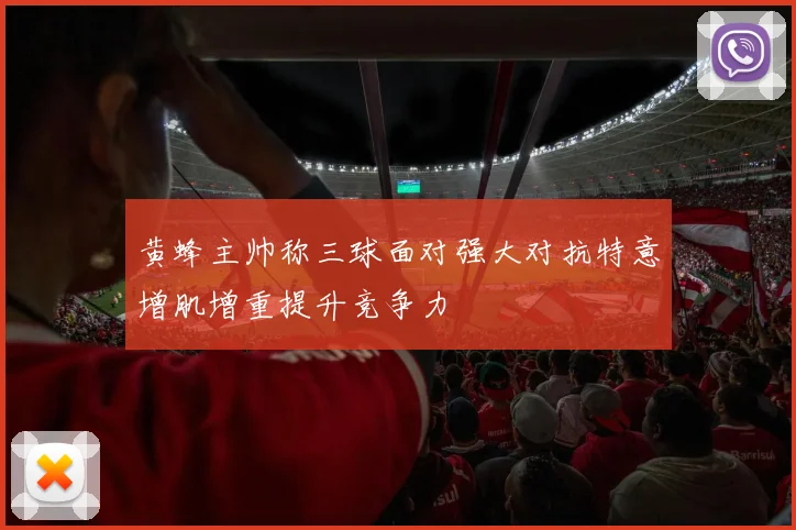 黄蜂主帅称三球面对强大对抗特意增肌增重提升竞争力