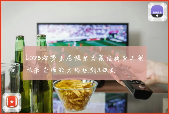 Lowe称赞克尼佩尔为最佳新秀其射术和全面能力均达到A级别