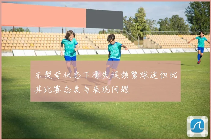 东契奇状态下滑失误频繁球迷担忧其比赛态度与表现问题