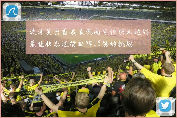 波津复出首战表现尚可但仍未达到最佳状态连续缺阵16场的挑战