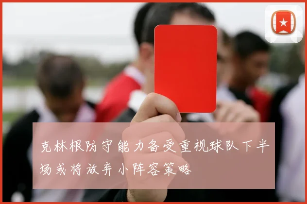 克林根防守能力备受重视球队下半场或将放弃小阵容策略