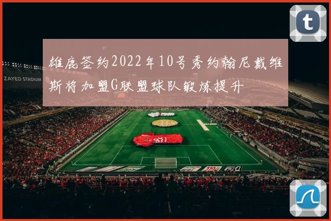 雄鹿签约2022年10号秀约翰尼戴维斯将加盟G联盟球队锻炼提升
