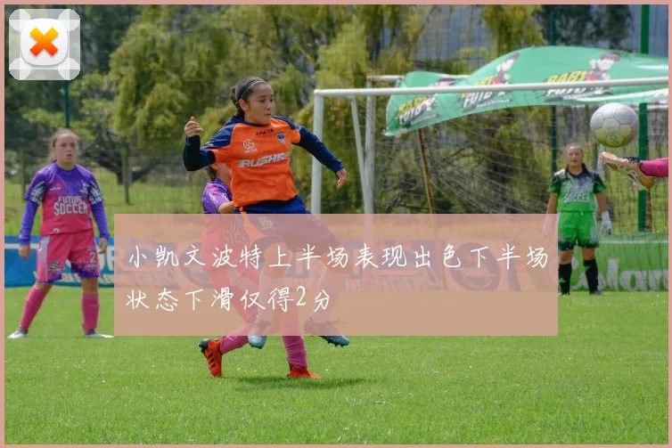 小凯文波特上半场表现出色下半场状态下滑仅得2分