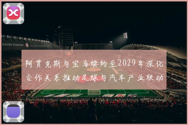阿贾克斯与宝马续约至2029年深化合作关系推动足球与汽车产业联动