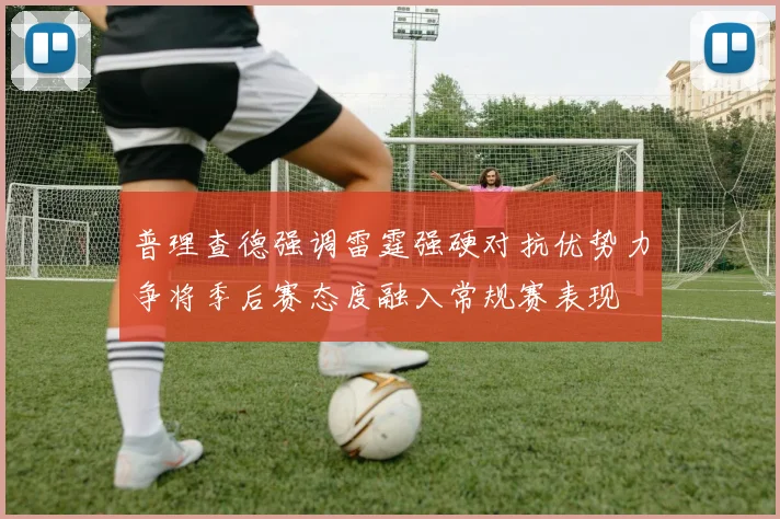 普理查德强调雷霆强硬对抗优势力争将季后赛态度融入常规赛表现