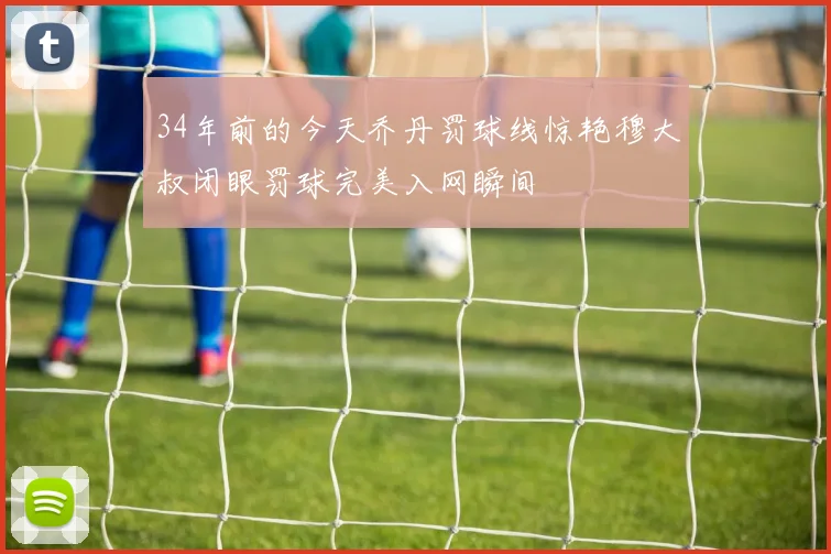 34年前的今天乔丹罚球线惊艳穆大叔闭眼罚球完美入网瞬间