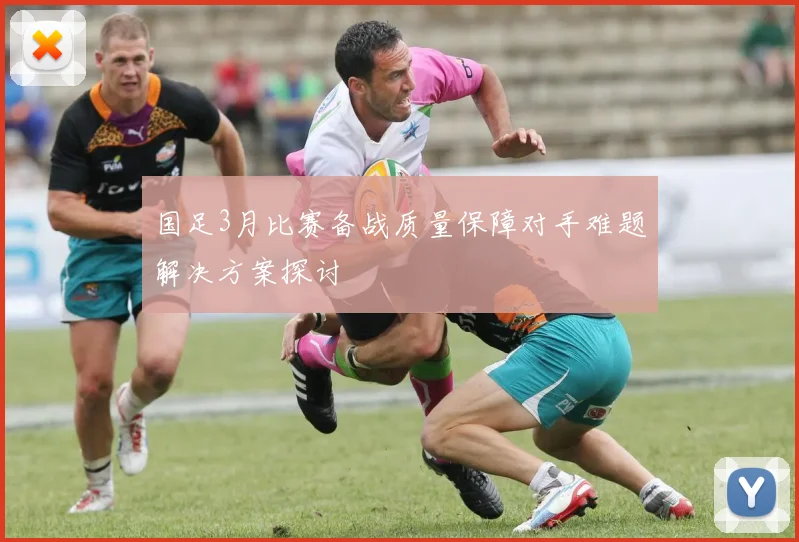 国足3月比赛备战质量保障对手难题解决方案探讨