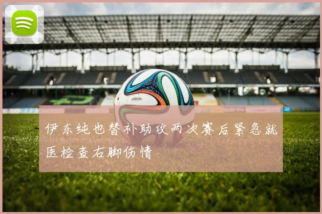 伊东纯也替补助攻两次赛后紧急就医检查右脚伤情